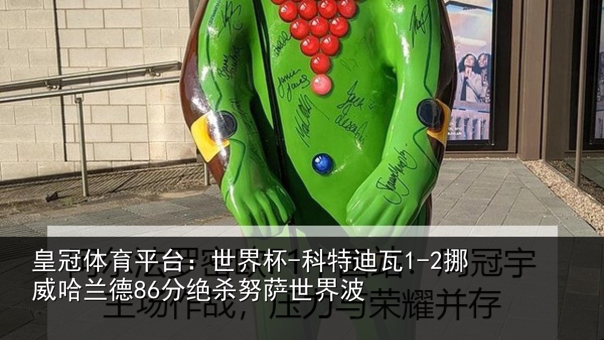 皇冠体育平台:世界杯-科特迪瓦1-2挪威哈相关情况界波