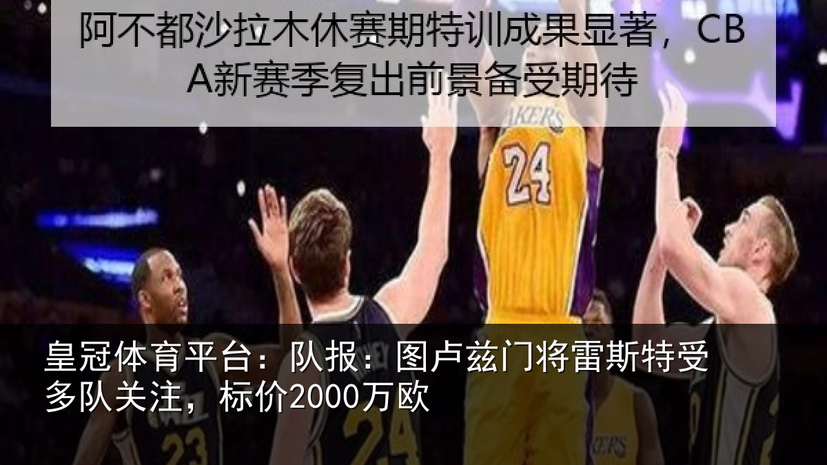 皇冠体育平台:队报:图卢相关情况队关注,标价2000万欧