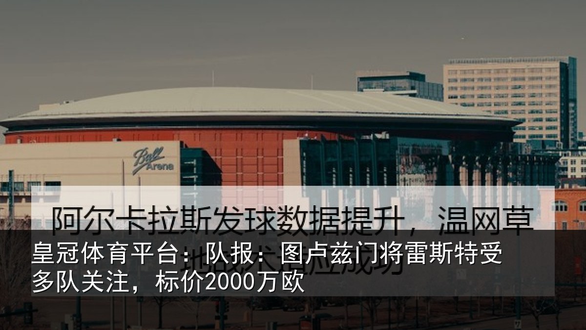 皇冠体育平台:队报:图卢兹门将雷斯特受多队关注,标价2000万欧