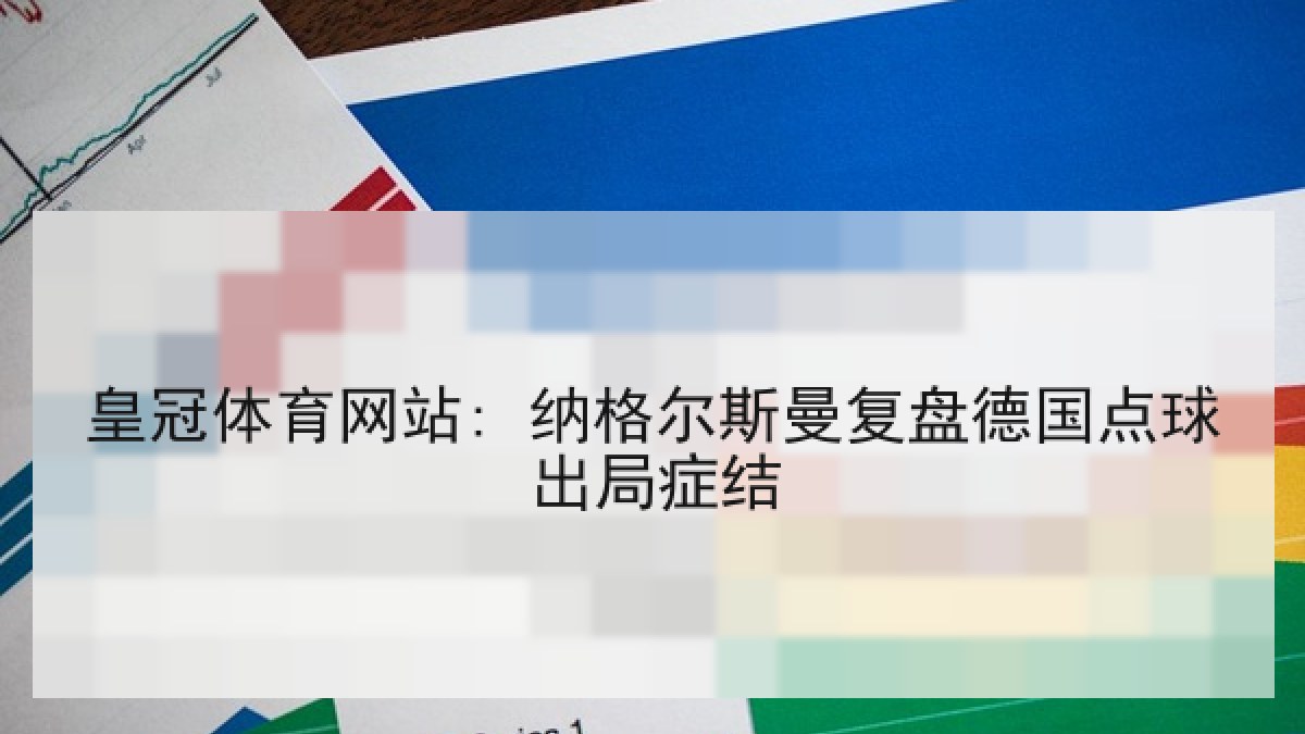 皇冠体育网站: 纳格尔斯曼复盘德国点球出局症结 皇冠体育网站: 纳格尔斯曼复盘德国点球出局症结
