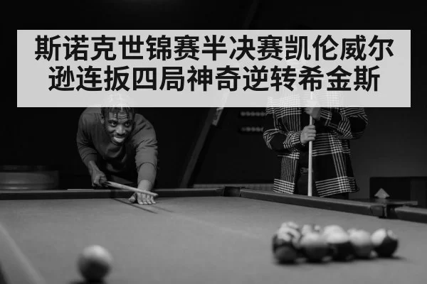 斯诺克世锦赛半决赛凯伦威尔逊连扳四局神奇逆转希金斯