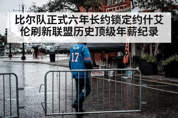 比尔队正式六年长约锁定约什艾伦刷新联盟历史顶级年薪纪录