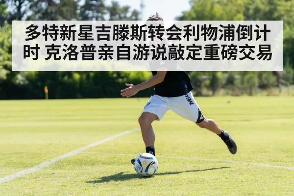 多特新星吉滕斯转会利物浦倒计时 克洛普亲自游说敲定重磅交易